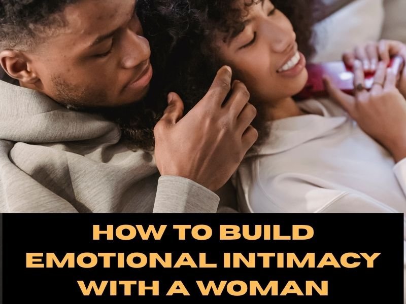 How To Build Emotional Intimacy With A Woman​