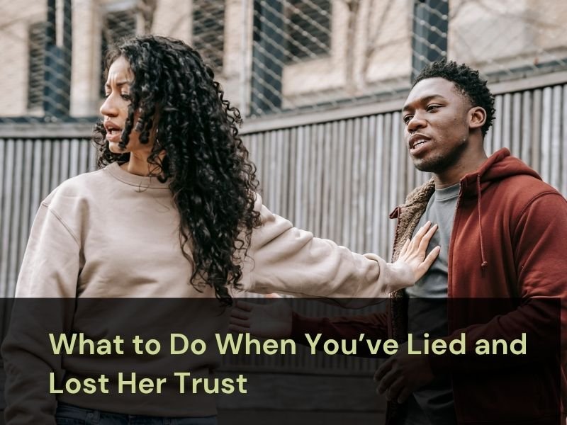 What To Do When You Have Lied and Lost Her Trust