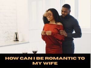 How Can I Be romantic To My Wife