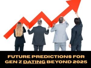 Future Predictions for Gen Z Dating Beyond 2025