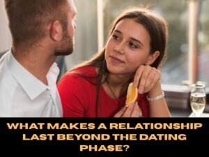 What Makes a Relationship Last Beyond the Dating Phase?