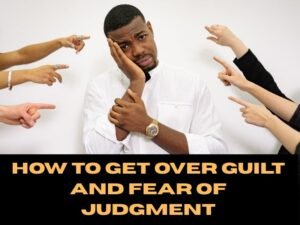 How to Get Over Guilt and Fear of Judgment