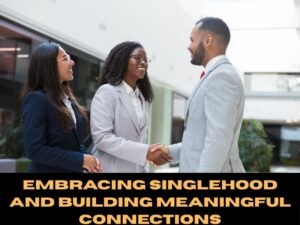 Embracing Singlehood and Building Meaningful Connections