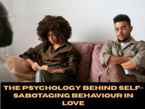 The Psychology Behind Self-Sabotaging Behaviour in Love