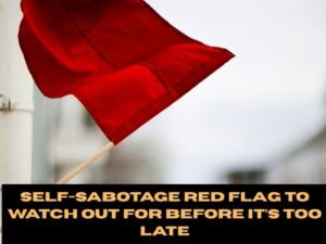 Self-Sabotage Red Flags to Watch Out for Before It’s Too Late
