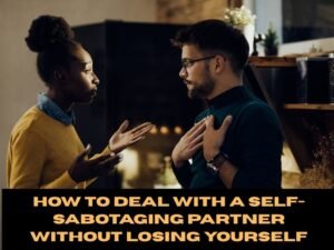 How To Deal With a Self-Sabotaging Partner Without Losing Yourself