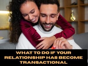 What to Do If Your Relationship Has Become Transactional