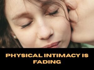 Physical intimacy is fading