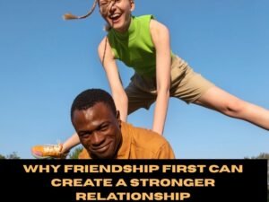 Why Friendship First Can Create a Stronger Relationship