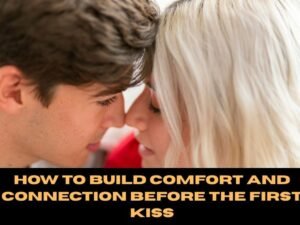 How to Build Comfort and Connection Before the First Kiss